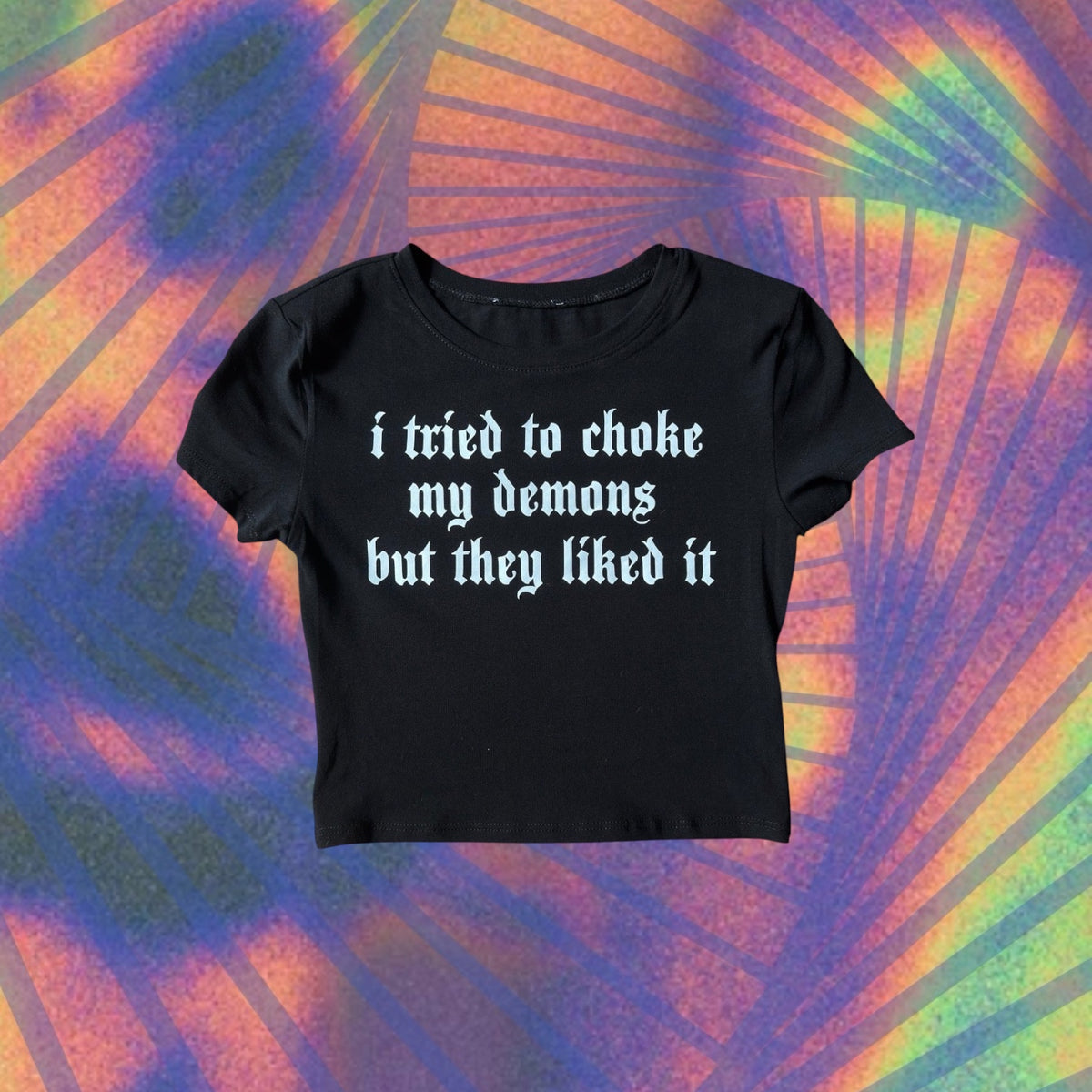 i tried to choke my demons but they liked it croptops