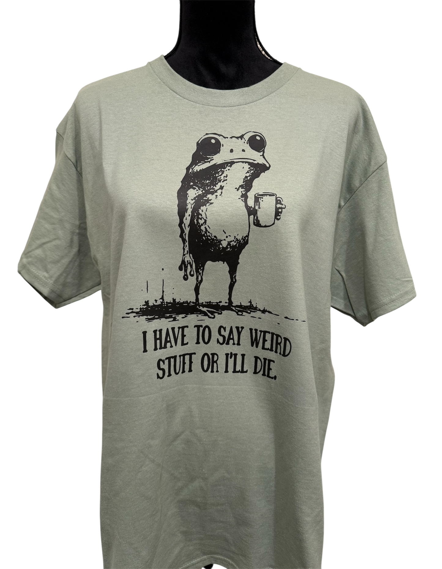 i have to say weird stuff or i’ll die t-shirt