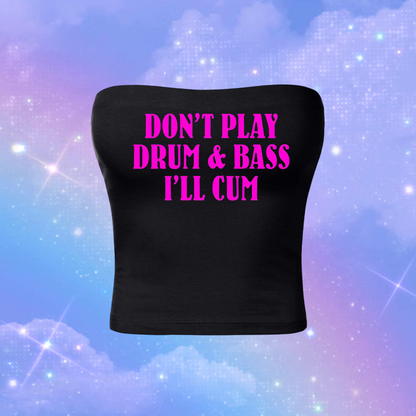 don’t play drum & bass i’ll cum tubetops
