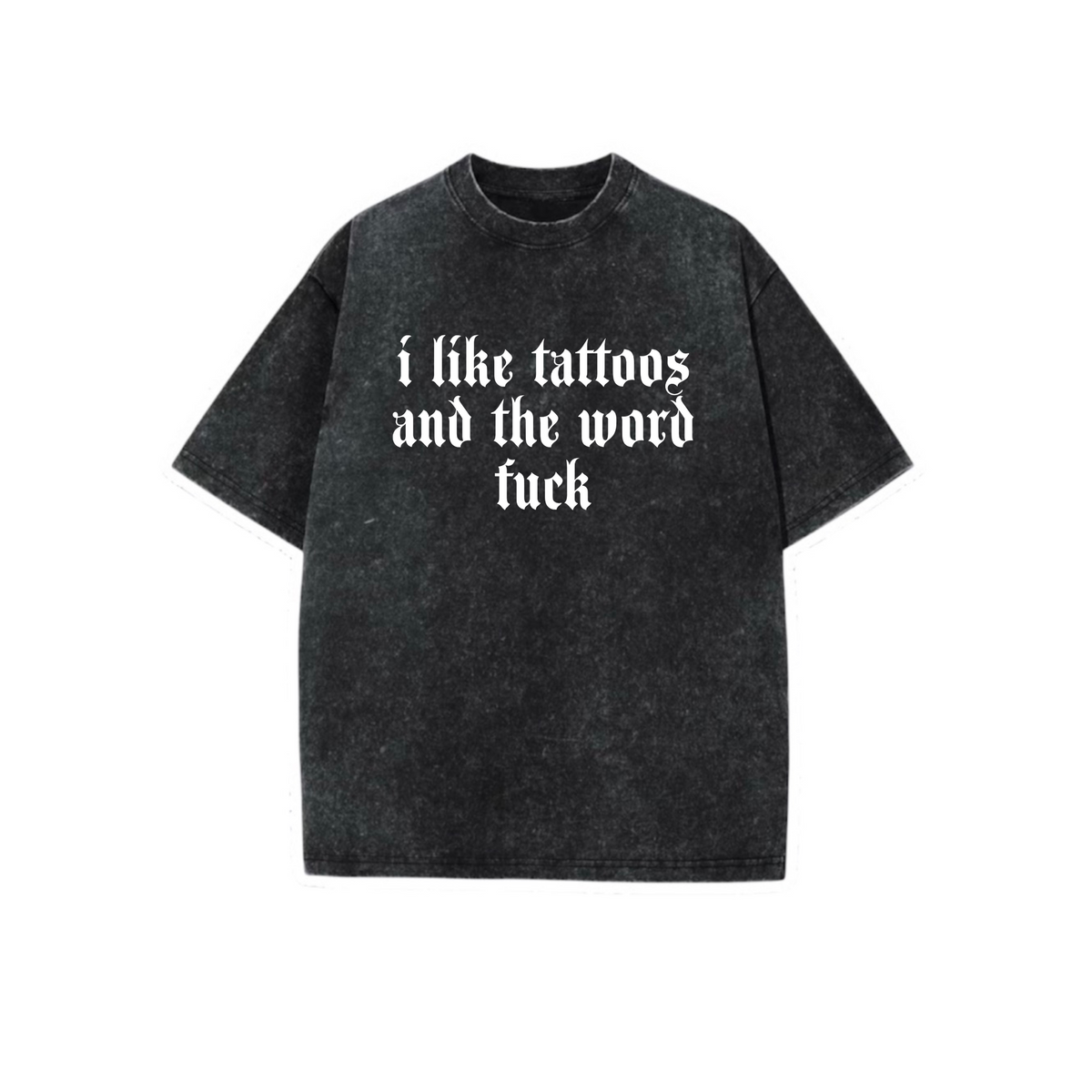 i like tattoos and the word fuck acidwash t-shirts