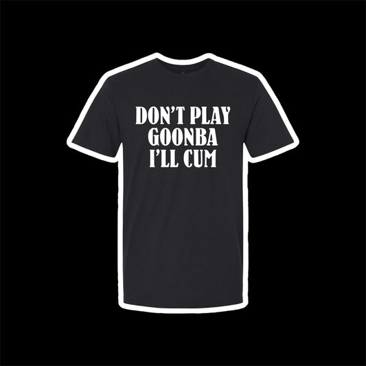 don’t play goonba i’ll cum t-shirts