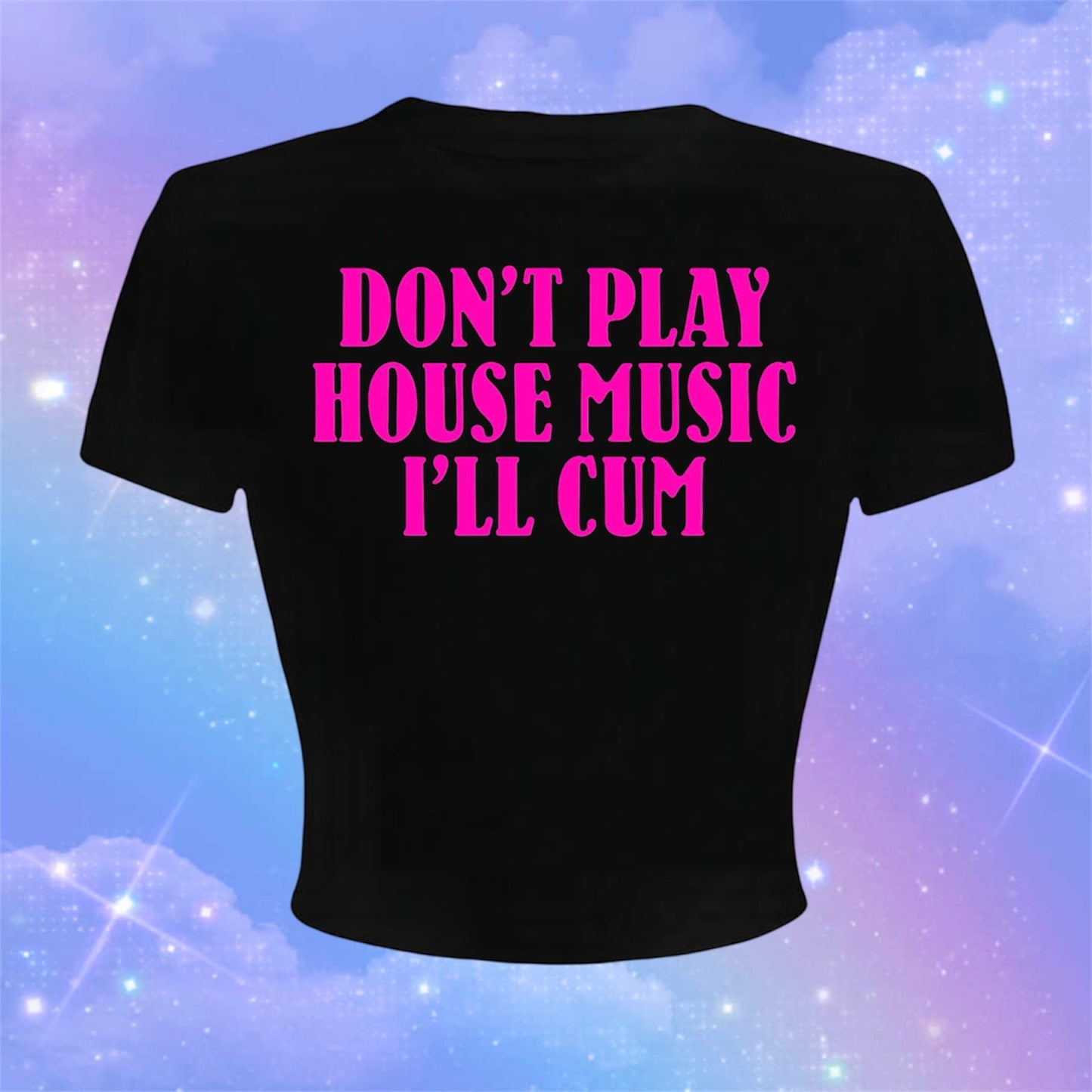 don’t play house music i’ll cum croptops