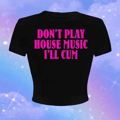 don’t play house music i’ll cum croptops