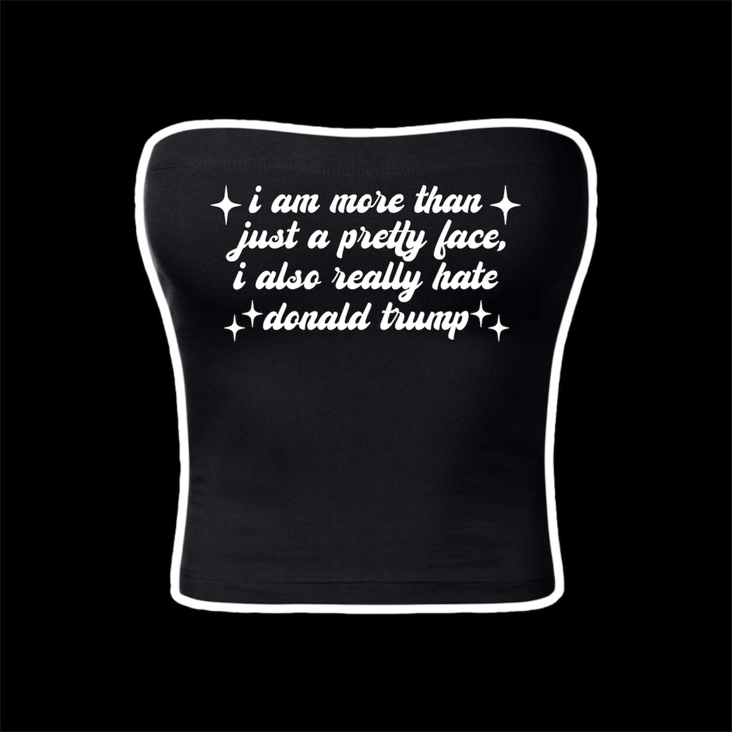 i am more than just a pretty face i also really hate donald trump tubetops