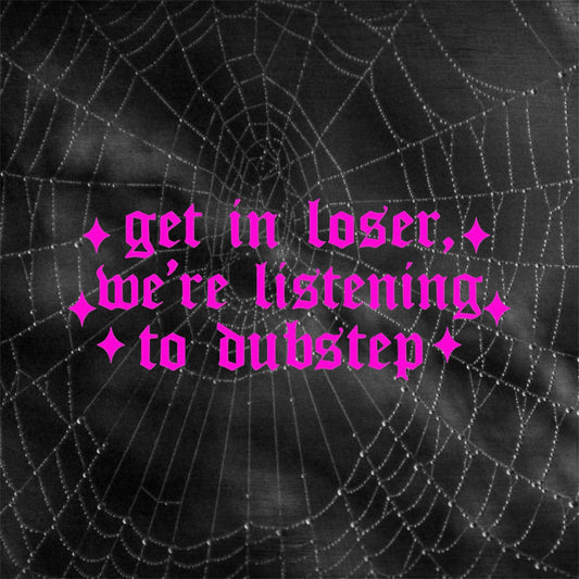 get in loser, we’re listening to dubstep car decals