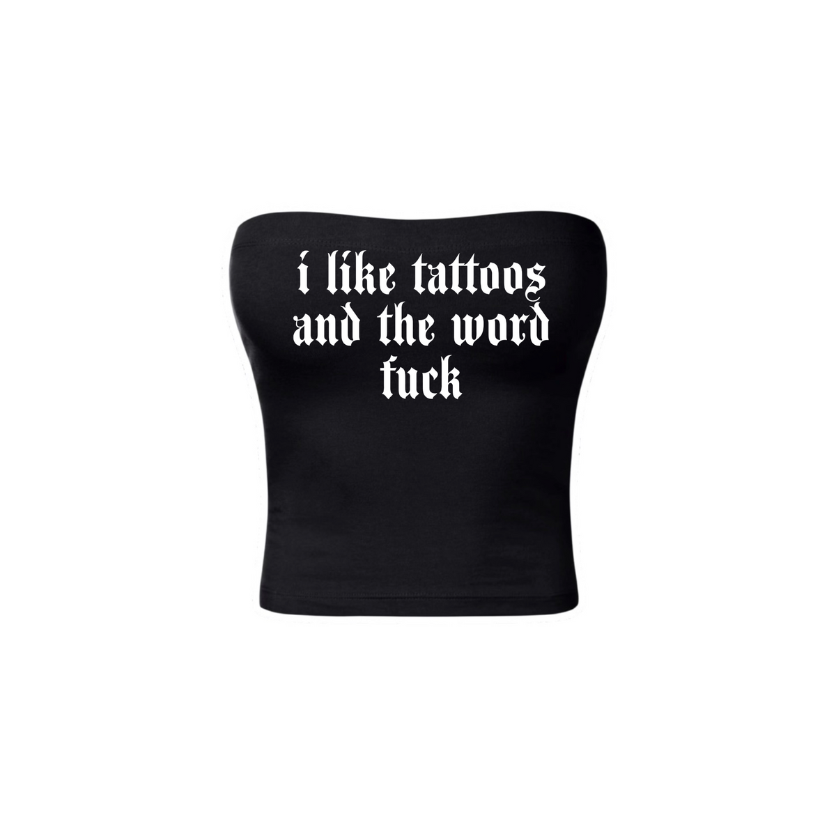 i like tattoos and the word fuck tubetops