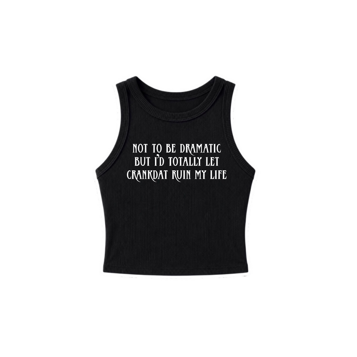 not to be dramatic but i’d totally let crankdat ruin my life ribbed croptanks