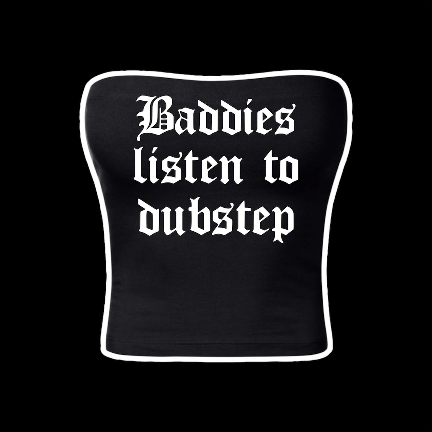 baddies listen to dubstep tubetops