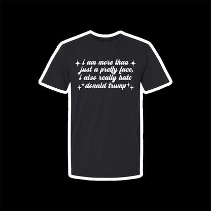 i am more than just a pretty face i also really hate donald trump t-shirts