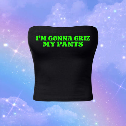 i’m gonna griz my pants tubetops