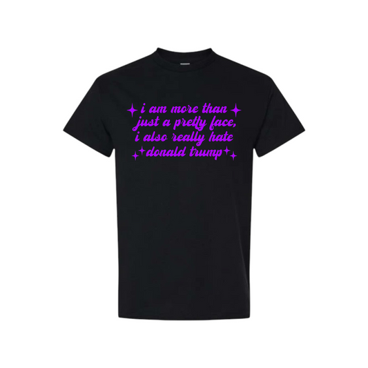 i am more than just a pretty face i also really hate donald trump t-shirts