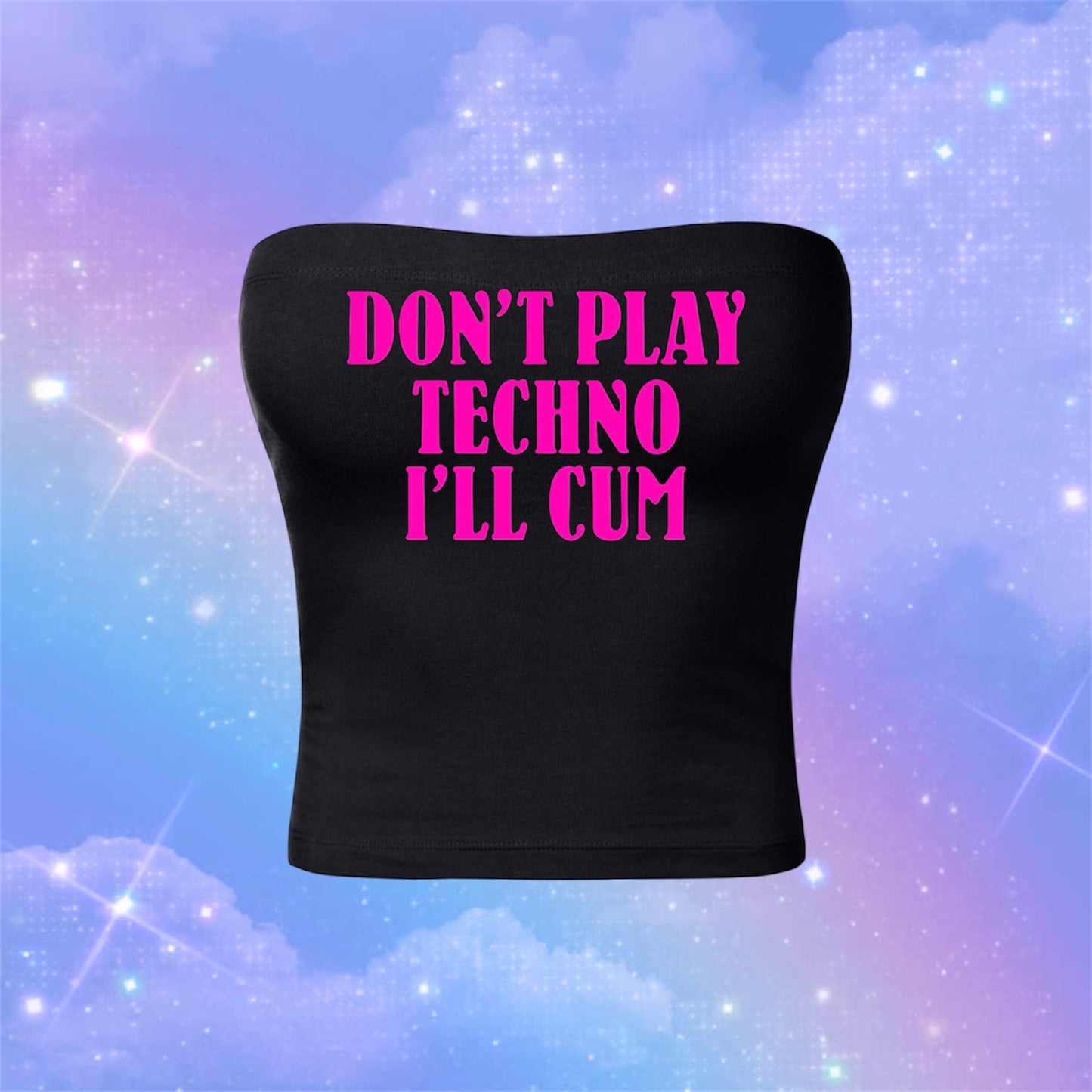 don’t play techno i’ll cum tubetops