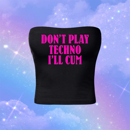 don’t play techno i’ll cum tubetops