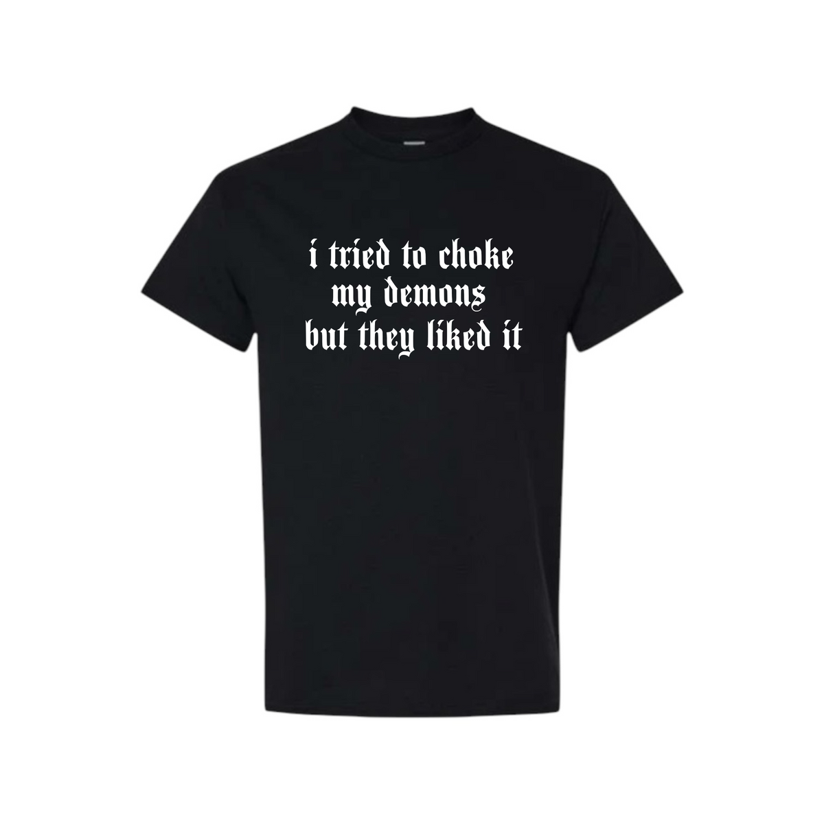 i tried to choke my demons but they liked t-shirts