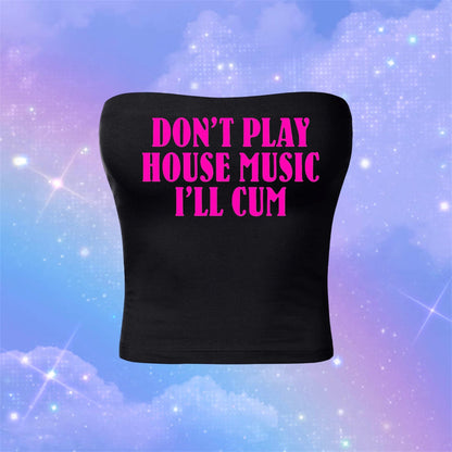 don’t play house music i’ll cum tubetops