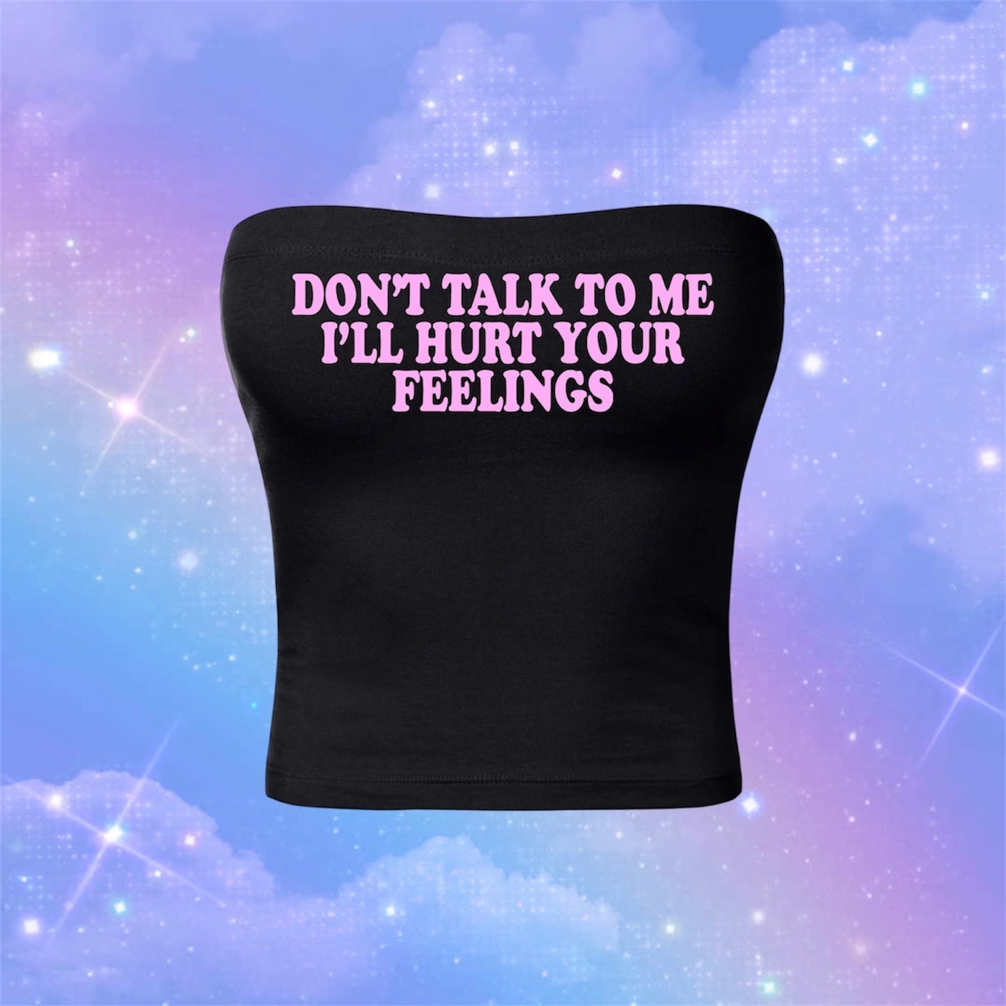 don’t talk to me i’ll hurt your feelings tubetops