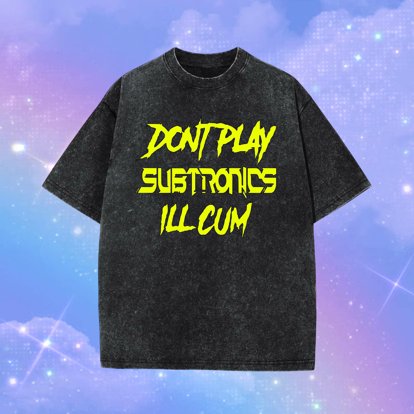 don’t play subtronics i’ll cum acidwash t-shirts