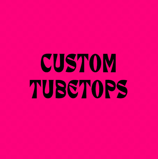 CUSTOM TUBETOPS