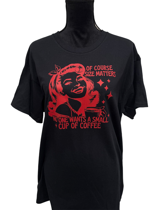 of course size matters, no one wants a small cup of coffee t-shirt
